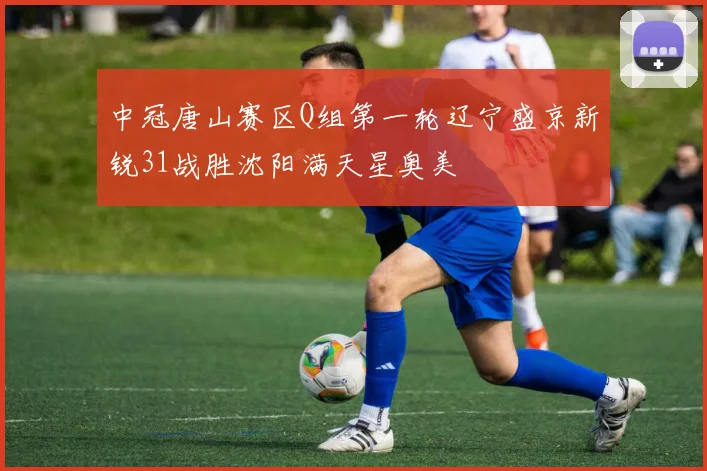 中冠唐山赛区Q组第一轮辽宁盛京新锐31战胜沈阳满天星奥美